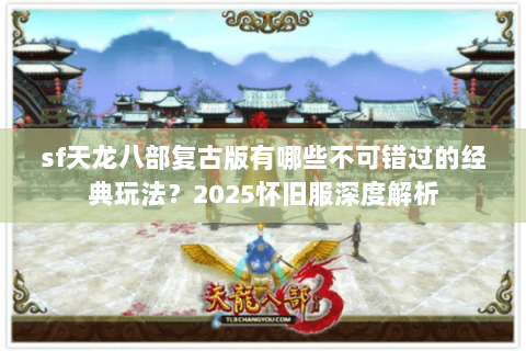 sf天龙八部复古版有哪些不可错过的经典玩法?2025怀旧服深度解析 sf天龙八部复古版有哪些不可错过的经典玩法?2025怀旧服深度解析