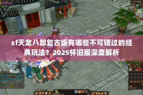 sf天龙八部复古版有哪些不可错过的经典玩法?2025怀旧服深度解析 sf天龙八部复古版有哪些不可错过的经典玩法?2025怀旧服深度解析