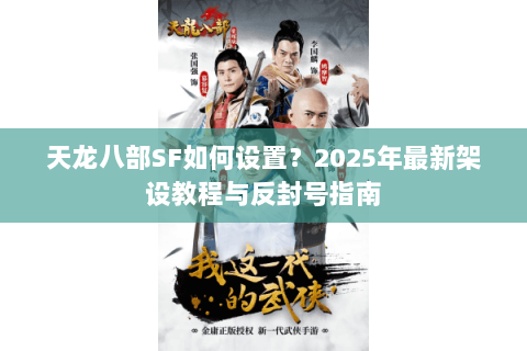 天龙八部SF如何设置?2025年最新架设教程与反封号指南 天龙八部SF如何设置?2025年最新架设教程与反封号指南