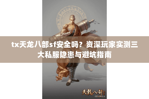 tx天龙八部sf安全吗?资深玩家实测三大私服隐患与避坑指南 tx天龙八部sf安全吗?资深玩家实测三大私服隐患与避坑指南