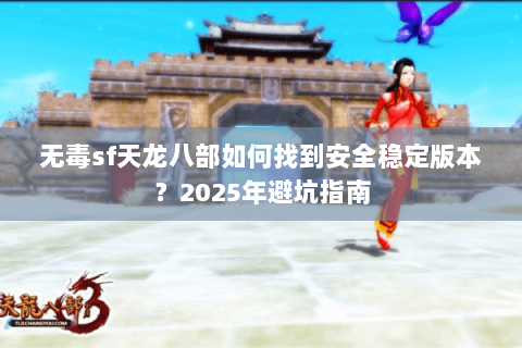 无毒sf天龙八部如何找到安全稳定版本?2025年避坑指南 无毒sf天龙八部如何找到安全稳定版本?2025年避坑指南
