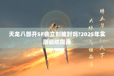 天龙八部开SF会立刻被封吗?2025年实测避坑指南 天龙八部开SF会立刻被封吗?2025年实测避坑指南