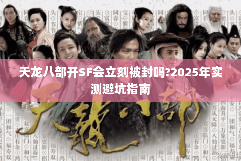 天龙八部开SF会立刻被封吗?2025年实测避坑指南 天龙八部开SF会立刻被封吗?2025年实测避坑指南