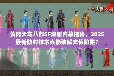 黄冈天龙八部SF爆服内幕揭秘,2025最新防封技术真能破解充值陷阱? 黄冈天龙八部SF爆服内幕揭秘,2025最新防封技术真能破解充值陷阱?