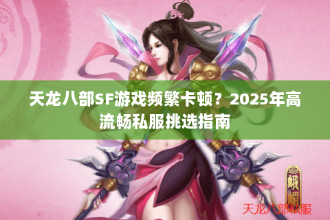 天龙八部SF游戏频繁卡顿?2025年高流畅私服挑选指南 天龙八部SF游戏频繁卡顿?2025年高流畅私服挑选指南
