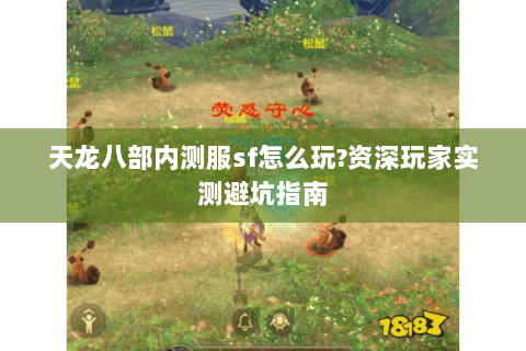 天龙八部内测服sf怎么玩?资深玩家实测避坑指南