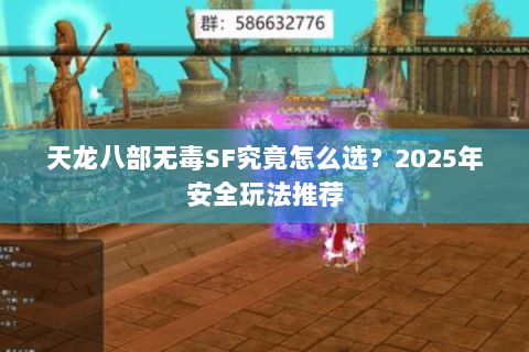 天龙八部无毒SF究竟怎么选?2025年安全玩法推荐 天龙八部无毒SF究竟怎么选?2025年安全玩法推荐