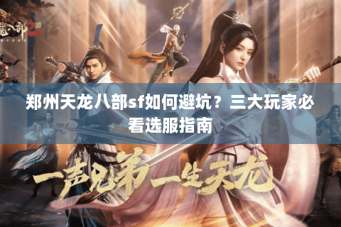 郑州天龙八部sf如何避坑?三大玩家必看选服指南 郑州天龙八部sf如何避坑?三大玩家必看选服指南