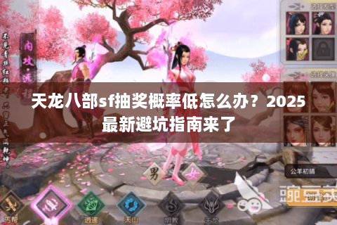 天龙八部sf抽奖概率低怎么办？2025最新避坑指南来了