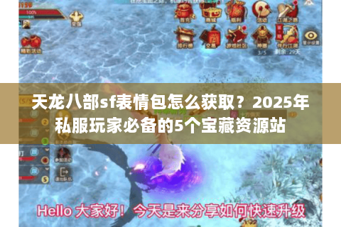 天龙八部sf表情包怎么获取?2025年私服玩家必备的5个宝藏资源站 天龙八部sf表情包怎么获取?2025年私服玩家必备的5个宝藏资源站