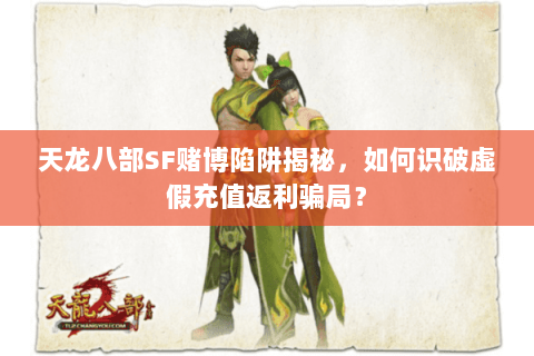 天龙八部SF赌博陷阱揭秘,如何识破虚假充值返利骗局? 天龙八部SF赌博陷阱揭秘,如何识破虚假充值返利骗局?