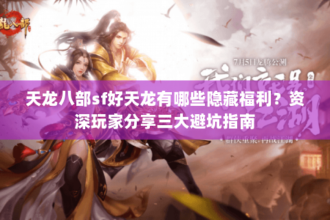 天龙八部sf好天龙有哪些隐藏福利?资深玩家分享三大避坑指南 天龙八部sf好天龙有哪些隐藏福利?资深玩家分享三大避坑指南