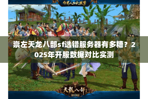 崇左天龙八部sf选错服务器有多糟?2025年开服数据对比实测 崇左天龙八部sf选错服务器有多糟?2025年开服数据对比实测