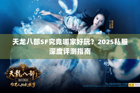 天龙八部SF究竟哪家好玩?2025私服深度评测指南 天龙八部SF究竟哪家好玩?2025私服深度评测指南