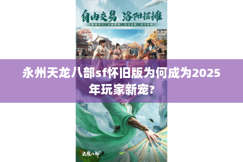 永州天龙八部sf怀旧版为何成为2025年玩家新宠? 永州天龙八部sf怀旧版为何成为2025年玩家新宠?