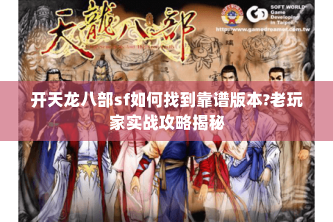 开天龙八部sf如何找到靠谱版本?老玩家实战攻略揭秘 开天龙八部sf如何找到靠谱版本?老玩家实战攻略揭秘