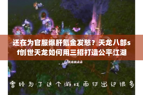 还在为官服爆肝氪金发愁？天龙八部sf创世天龙如何用三招打造公平江湖