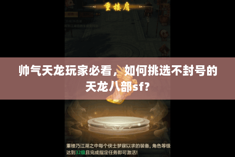 帅气天龙玩家必看,如何挑选不封号的天龙八部sf? 帅气天龙玩家必看,如何挑选不封号的天龙八部sf?