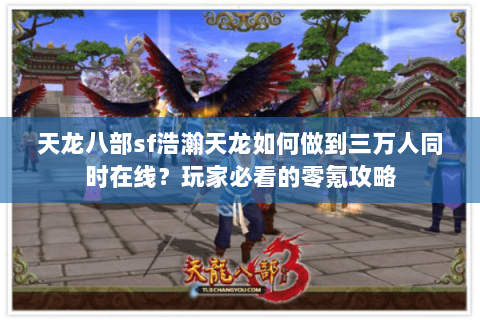 天龙八部sf浩瀚天龙如何做到三万人同时在线?玩家必看的零氪攻略 天龙八部sf浩瀚天龙如何做到三万人同时在线?玩家必看的零氪攻略