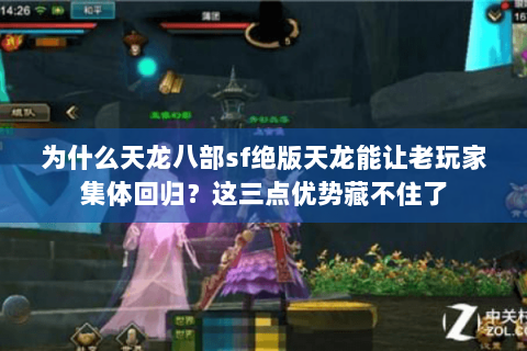 为什么天龙八部sf绝版天龙能让老玩家集体回归?这三点优势藏不住了 为什么天龙八部sf绝版天龙能让老玩家集体回归?这三点优势藏不住了