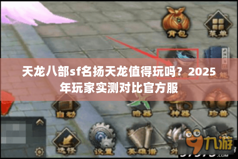 天龙八部sf名扬天龙值得玩吗？2025年玩家实测对比官方服