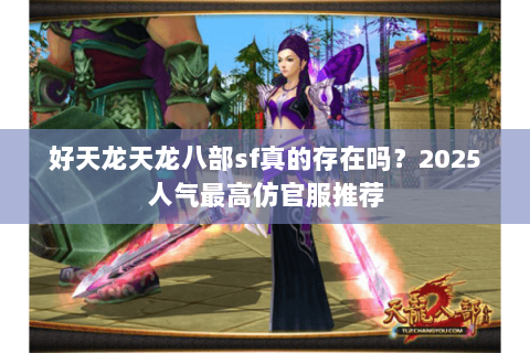 好天龙天龙八部sf真的存在吗?2025人气最高仿官服推荐 好天龙天龙八部sf真的存在吗?2025人气最高仿官服推荐
