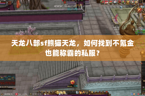 天龙八部sf熊猫天龙,如何找到不氪金也能称霸的私服? 天龙八部sf熊猫天龙,如何找到不氪金也能称霸的私服?