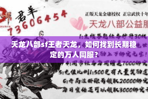天龙八部sf王者天龙,如何找到长期稳定的万人同服? 天龙八部sf王者天龙,如何找到长期稳定的万人同服?