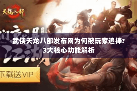 武侠天龙八部发布网为何被玩家追捧?3大核心功能解析 武侠天龙八部发布网为何被玩家追捧?3大核心功能解析