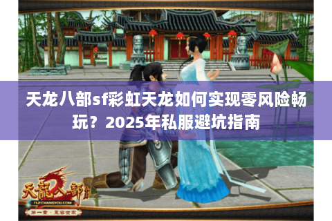 天龙八部sf彩虹天龙如何实现零风险畅玩?2025年私服避坑指南 天龙八部sf彩虹天龙如何实现零风险畅玩?2025年私服避坑指南
