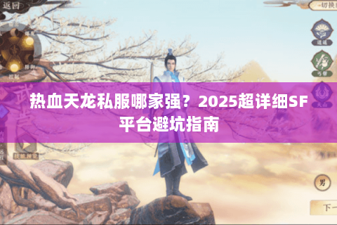 热血天龙私服哪家强?2025超详细SF平台避坑指南 热血天龙私服哪家强?2025超详细SF平台避坑指南