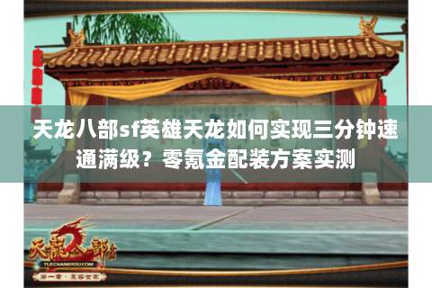 天龙八部sf英雄天龙如何实现三分钟速通满级?零氪金配装方案实测 天龙八部sf英雄天龙如何实现三分钟速通满级?零氪金配装方案实测