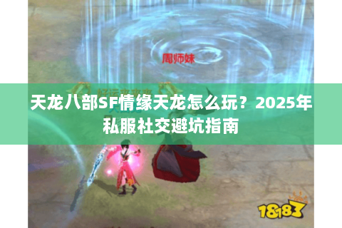 天龙八部SF情缘天龙怎么玩?2025年私服社交避坑指南 天龙八部SF情缘天龙怎么玩?2025年私服社交避坑指南