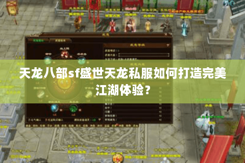 天龙八部sf盛世天龙私服如何打造完美江湖体验? 天龙八部sf盛世天龙私服如何打造完美江湖体验?