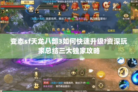 变态sf天龙八部3如何快速升级?资深玩家总结三大独家攻略 变态sf天龙八部3如何快速升级?资深玩家总结三大独家攻略