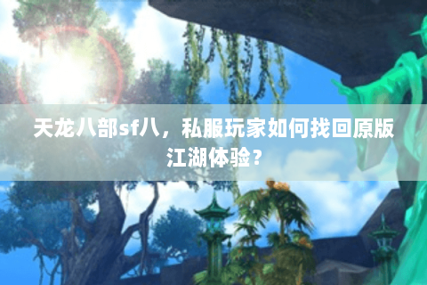 天龙八部sf八,私服玩家如何找回原版江湖体验? 天龙八部sf八,私服玩家如何找回原版江湖体验?