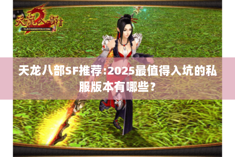 天龙八部SF推荐:2025最值得入坑的私服版本有哪些? 天龙八部SF推荐:2025最值得入坑的私服版本有哪些?