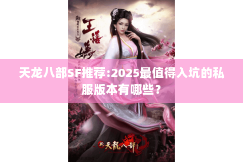 天龙八部SF推荐:2025最值得入坑的私服版本有哪些? 天龙八部SF推荐:2025最值得入坑的私服版本有哪些?