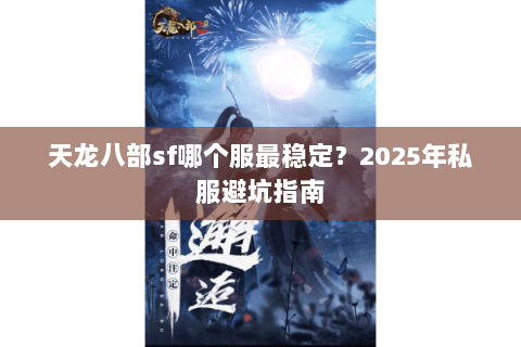 天龙八部sf哪个服最稳定？2025年私服避坑指南