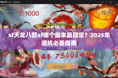 sf天龙八部sf哪个版本最稳定?2025年避坑必看指南 sf天龙八部sf哪个版本最稳定?2025年避坑必看指南