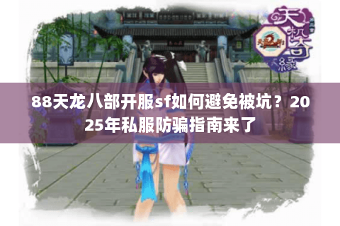 88天龙八部开服sf如何避免被坑?2025年私服防骗指南来了 88天龙八部开服sf如何避免被坑?2025年私服防骗指南来了