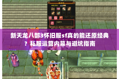 新天龙八部3怀旧服sf真的能还原经典?私服运营内幕与避坑指南 新天龙八部3怀旧服sf真的能还原经典?私服运营内幕与避坑指南