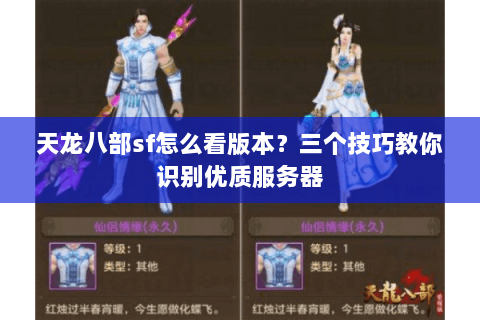 天龙八部sf怎么看版本?三个技巧教你识别优质服务器 天龙八部sf怎么看版本?三个技巧教你识别优质服务器