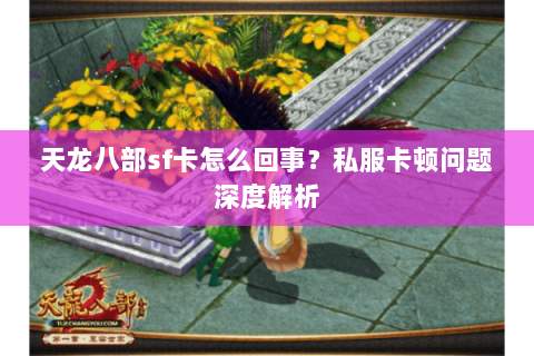 天龙八部sf卡怎么回事?私服卡顿问题深度解析 天龙八部sf卡怎么回事?私服卡顿问题深度解析