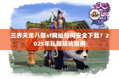 三界天龙八部sf网址如何安全下载?2025年私服防坑指南 三界天龙八部sf网址如何安全下载?2025年私服防坑指南