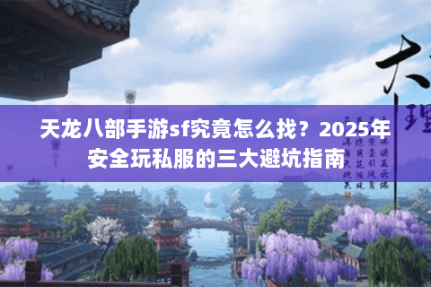 天龙八部手游sf究竟怎么找?2025年安全玩私服的三大避坑指南 天龙八部手游sf究竟怎么找?2025年安全玩私服的三大避坑指南