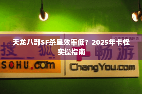 天龙八部SF杀星效率低?2025年卡怪实操指南 天龙八部SF杀星效率低?2025年卡怪实操指南