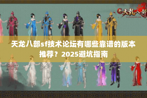 天龙八部sf技术论坛有哪些靠谱的版本推荐?2025避坑指南 天龙八部sf技术论坛有哪些靠谱的版本推荐?2025避坑指南