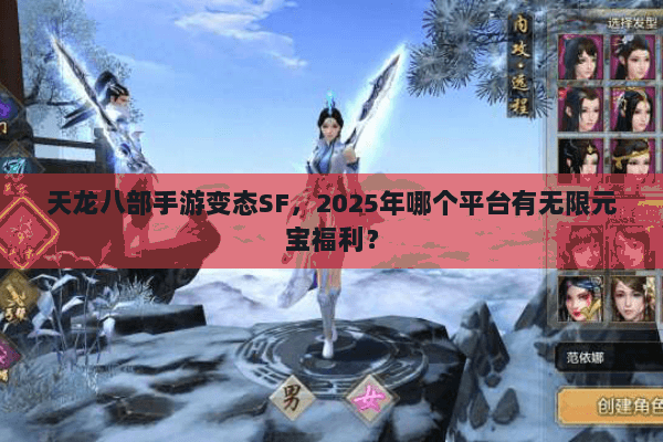 天龙八部手游变态SF,2025年哪个平台有无限元宝福利? 天龙八部手游变态SF,2025年哪个平台有无限元宝福利?