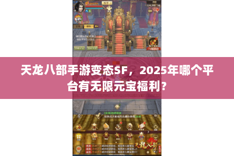 天龙八部手游变态SF,2025年哪个平台有无限元宝福利? 天龙八部手游变态SF,2025年哪个平台有无限元宝福利?
